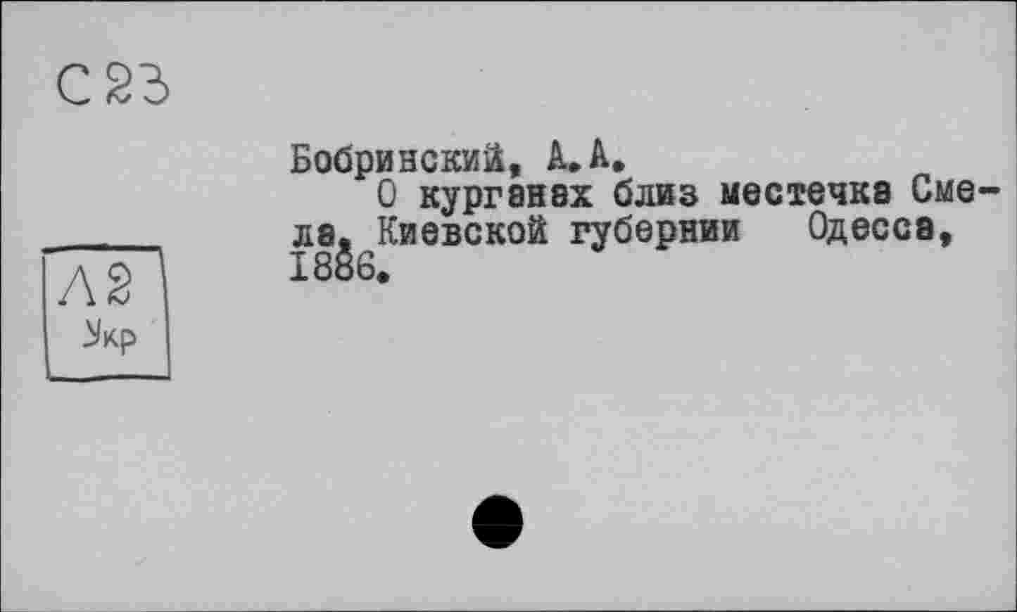 ﻿Бобринский, А. А.
О курганах близ местечка Смела, Киевской губернии Одесса, 1886.